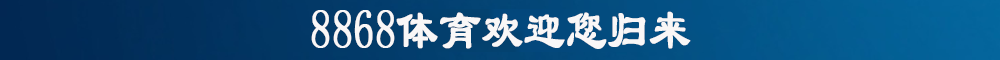 8868体育欢迎您